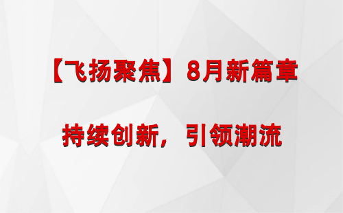 华池【飞扬聚焦】8月新篇章 —— 持续创新，引领潮流