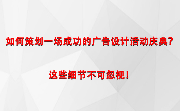 如何策划一场成功的华池广告设计华池活动庆典？这些细节不可忽视！